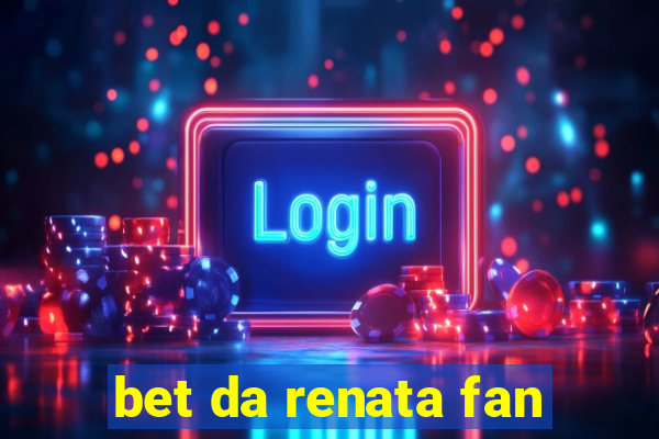 bet da renata fan